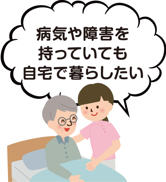 病気や障害を持っていても自宅で暮らしたい